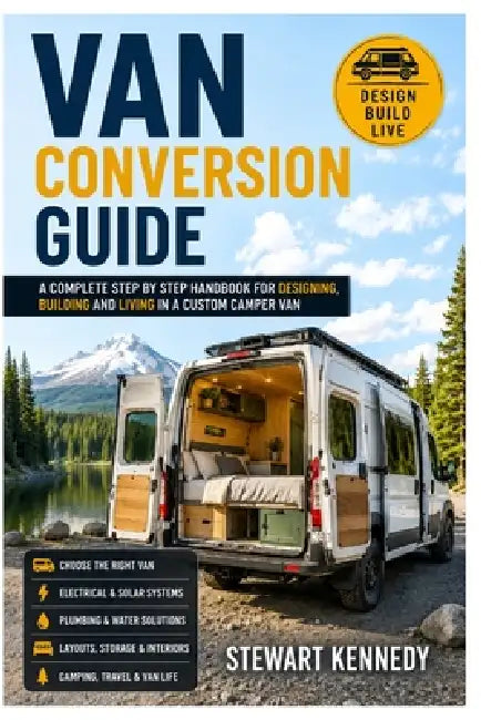 Van Conversion Guide: A Complete Step by Step Handbook for Designing, Building and Living in a Custom Camper Van by Stewart Kennedy