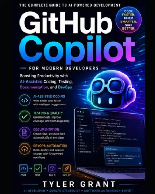 GitHub Copilot for Modern Developers: Boosting Productivity with AI-Assisted Coding, Testing, Documentation, and DevOps by Tyler Grant