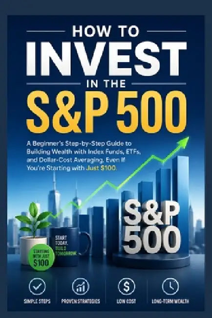 How to Invest in the S&P 500: A Beginner's Step-by-Step Guide to Building Wealth with Index Funds, ETFs, and Dollar-Cost Averaging-Even If You're Star by Sigit Irawan