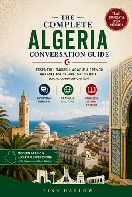 The Complete Algeria Conversation Guide: Essential English-Arabic & French Phrases for Travel, Daily Life & Local Communication by Finn Harlow