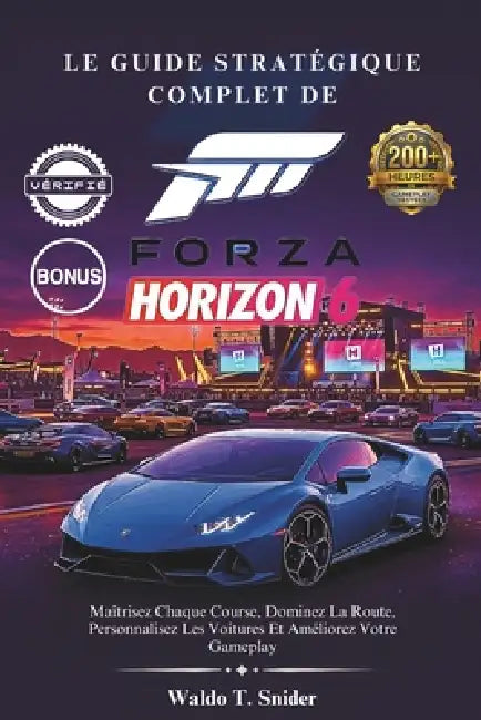 Le Guide Stratégique Complet De Forza Horizon 6: Maîtrisez Chaque Course, Dominez La Route, Personnalisez Les Voitures Et Améliorez Votre Gameplay by Waldo T. Snider