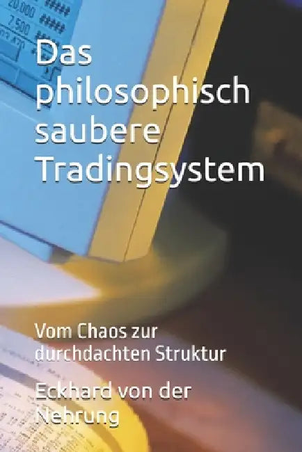 Das philosophisch saubere Tradingsystem: Vom Chaos zur durchdachten Struktur by Eckhard Von Der Nehrung