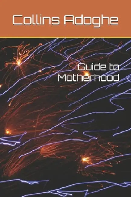 Guide to Motherhood by Collins Adoghe