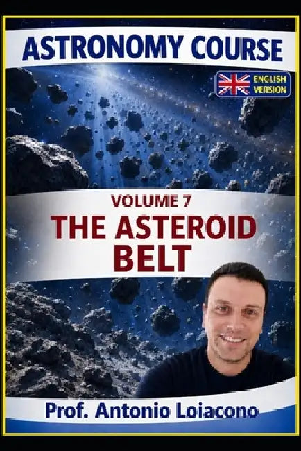 ASTRONOMY COURSE - Vol. 7 - THE ASTEROID BELT: The Planet Never Born by Antonio Loiacono