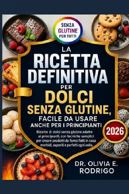 La Ricetta Definitiva Per Dolci Senza Glutine, Facile Da Usare Anche Per I Principianti: Ricette di dolci senza glutine adatte ai principianti, con te by Olivia E. Rodrigo