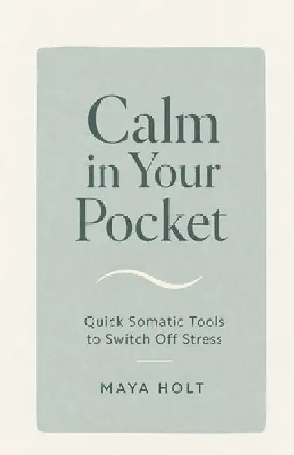 Calm in Your Pocket: Quick Somatic Tools to Switch Off Stress by Maya Holt
