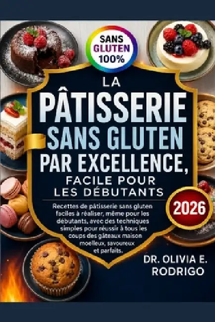 La Pâtisserie Sans Gluten Par Excellence, Facile Pour Les Débutants: Recettes de pâtisserie sans gluten faciles à réaliser, même pour les débutants, a by Olivia E. Rodrigo