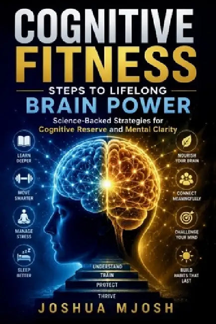 Cognitive Fitness: STEPS TO LIFELONG BRAIN POWER: Science-Backed Strategies for Cognitive Reserve and Mental Clarity by Joshua Mjosh
