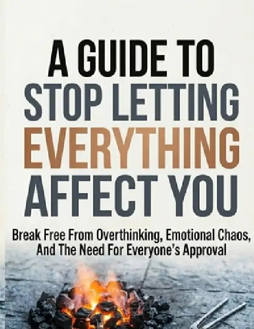 A Guide to Stop Letting Everything Affect: Break Free from Overthinking, Emotional Chaos, and the Need for Everyone's Approval by Lyle D. Conyers