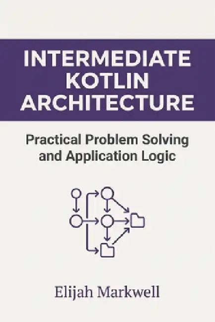 Intermediate Kotlin Architecture: Practical Problem Solving and Application Logic by Elijah Markwell