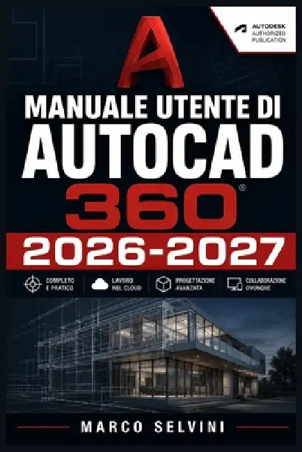 Manuale Utente Di AutoCAD 360 2026-2027: Passi chiari e completi per la configurazione iniziale e l'uso avanzato by Marco Selvini