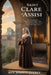 Saint Clare of Assisi: The Woman Who Gave Up Everything-and Became One of History's Most Beloved Saints by Joseph Everly