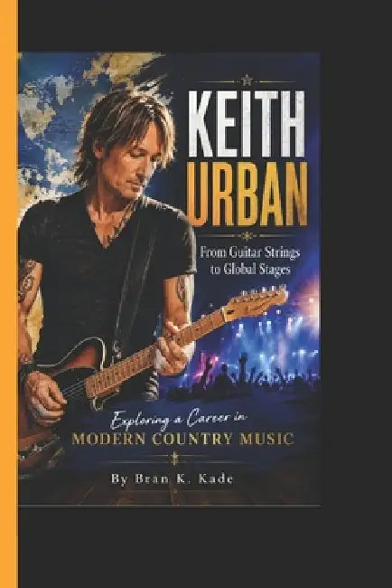 Keith Urban: From Guitar Strings to Global Stages - Exploring a Career in Modern Country Music by Bran K. Kade