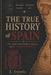 The True Story of Spain: The Nation That Built an Empire and Lost Control of Its Story by J. Aranda