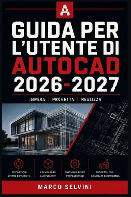 Guida Per l'Utente Di AutoCAD 2026-2027: Passi chiari e completi per la configurazione iniziale e l'uso avanzato by Marco Selvini