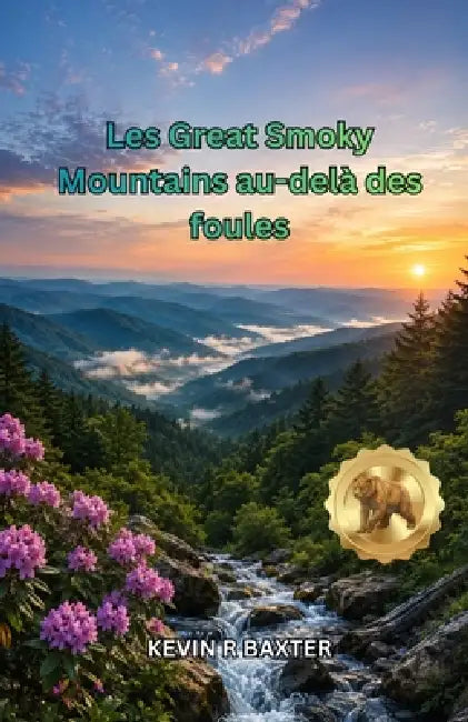 Les Great Smoky Mountains au-delà des foules: Trésors cachés, routes panoramiques, chutes d'eau, sentiers tranquilles, expériences locales et conseils by Kevin R. Baxter