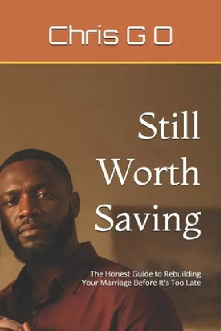 Still Worth Saving: The Honest Guide to Rebuilding Your Marriage Before It's Too Late by Chris G. O