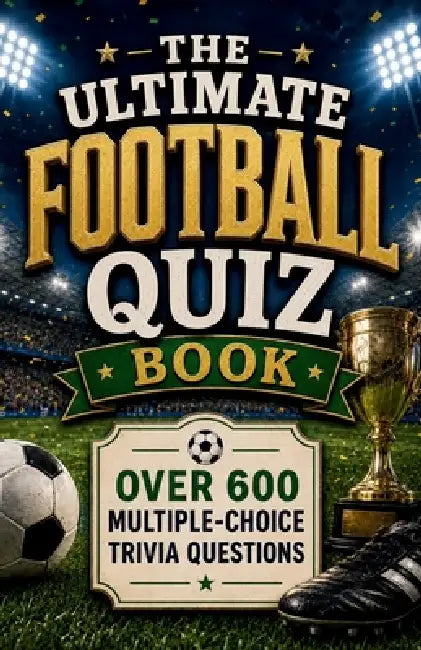 The Ultimate Football Quiz Book: Over 600 Multiple-Choice Trivia Questions by Megan Moran