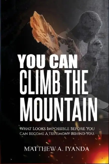 You Can Climb The Mountain by Matthew A. Iyanda