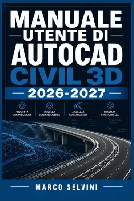 Manuale Utente Di AutoCAD Civil 3D 2026-2027: Passi chiari e completi per la configurazione iniziale e l'uso avanzato by Marco Selvini