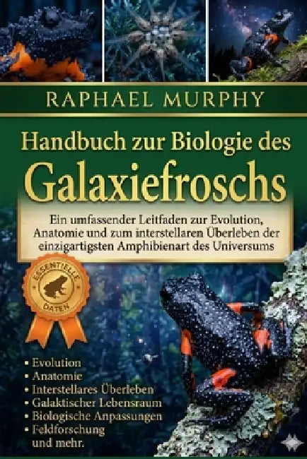 Handbuch zur Biologie des Galaxiefroschs: Ein umfassender Leitfaden zur Evolution, Anatomie und zum interstellaren Überleben der einzigartigsten Amphi by Raphael Murphy