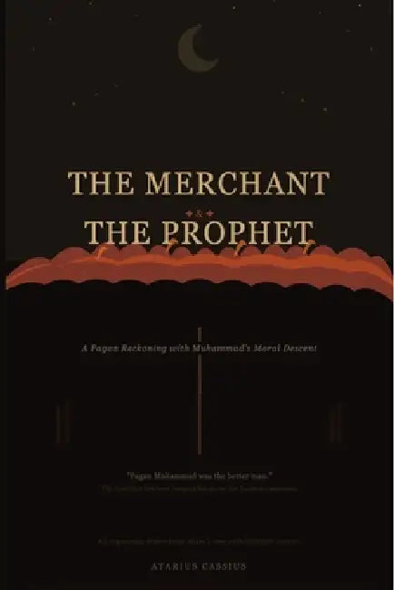 The Merchant & The Prophet: A Pagan Reckoning with Muhammad's Moral Descent by Atarius Cassius