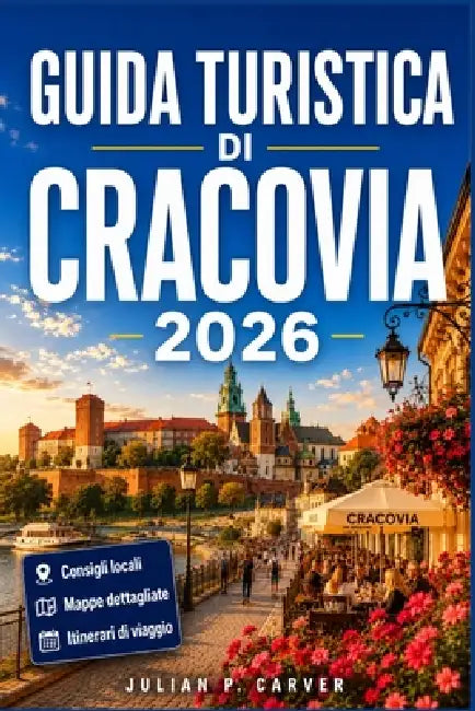 Guida Turistica Di Cracovia 2026: La capitale medievale della Polonia svelata Approfondimenti locali, gite di un giorno, cultura di Kazimierz e consig by Julian P. Carver
