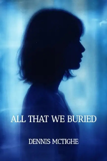 All That We Buried by Dennis McTighe