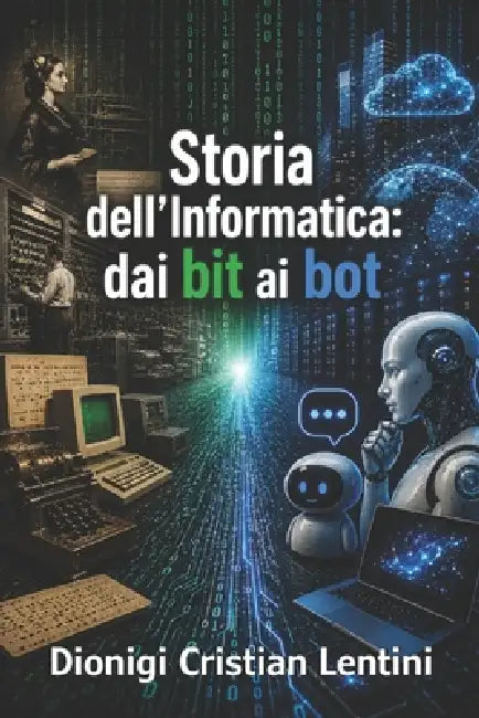 Storia dell'Informatica: dai bit ai bot by Dionigi Cristian Lentini