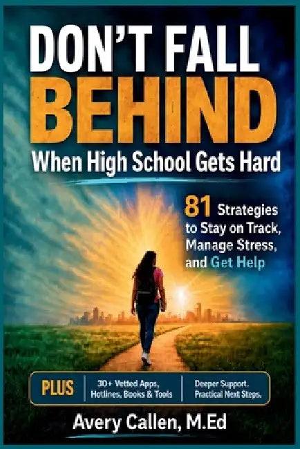Don't Fall Behind When High School Gets Hard: 81 Strategies to Stay on Track, Manage Stress, and Get Help by M. Ed Avery Callen