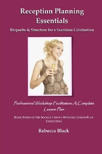 Reception Planning Essentials: Etiquette & Structure for a Seamless Celebration: Professional Workshop Facilitation: A Complete Lesson Plan by Rebecca Black