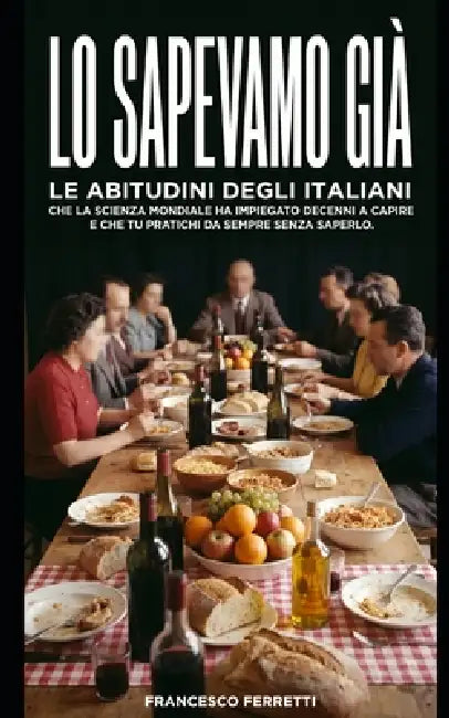 Lo sapevamo già: Le abitudini quotidiane degli italiani che la scienza mondiale ha impiegato decenni a capire ...e che tu pratichi da sempre senza sap by Francesco Ferretti