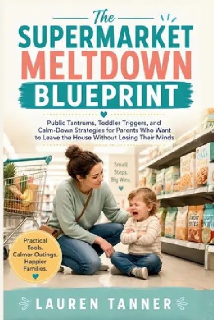 The Supermarket Meltdown Blueprint: A Calm, Practical Guide to Helping Toddlers Through Public Tantrums Without Shame, Yelling, or Panic by Bad Cat Press, Lauren Tanner