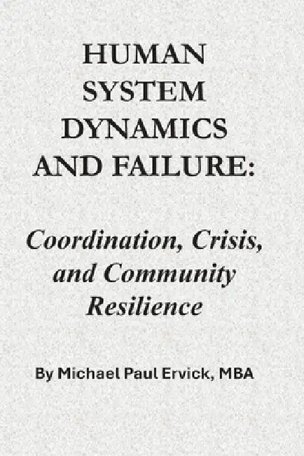 Human System Dynamics and Failure: Coordination, Crisis, and Community Resilience by Michael Paul Ervick