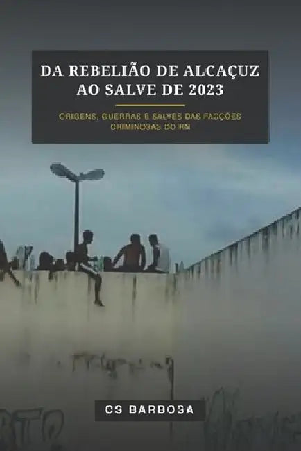 Da Rebelião de Alcaçuz ao Salve de 2023: origens, guerras, e salves das facções criminosas do RN by Cs Barbosa
