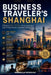 The Business Traveler's Shanghai: Efficient 24 to 72-Hour Itineraries for Exploring China's Commercial Capital by Annabella Georgina