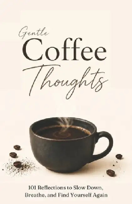 Gentle Coffee Thoughts: 101 Reflections to Slow Down, Breathe, and Find Yourself Again by Sophie Haale