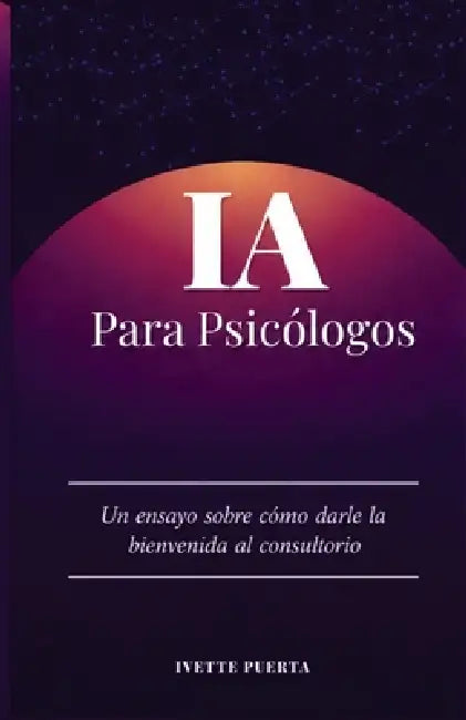 IA para Psicólogos: Una ensayo sobre como darle la bienvenida al consultorio by Ivette Puerta