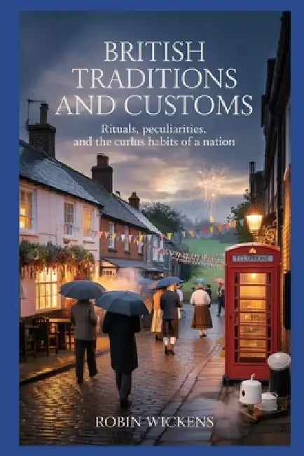 British Traditions And Customs: Rituals, Peculiarities And The Curious Habits Of A Nation by Robin Wickens