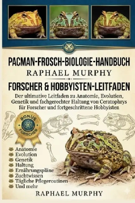 Pacman-Frosch-Biologie-Handbuch: Der ultimative Leitfaden zu Anatomie, Evolution, Genetik und fachgerechter Haltung von Ceratophrys für Forscher und f by Raphael Murphy