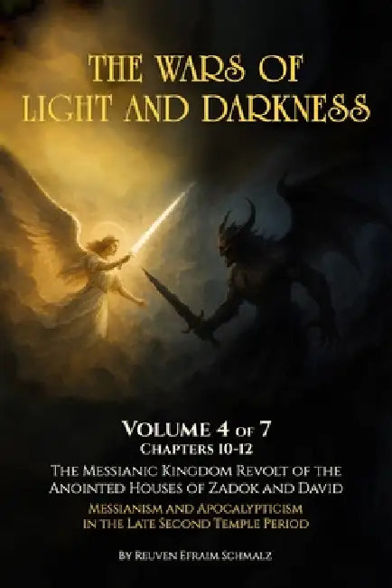The Wars of Light and Darkness Volume 4: The Messianic Kingdom Revolt of the Anointed Houses of Zadok and David -Messianism and Apocalypticism in the by Reuven Efraim Schmalz