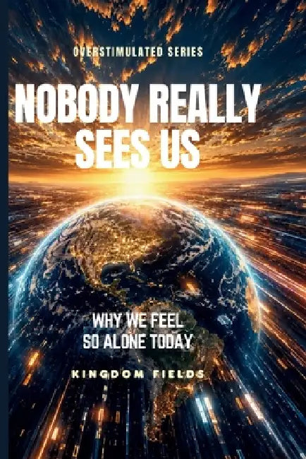 Nobody Really Sees Us: Why We Feel So Alone Today by Kingdom Fields