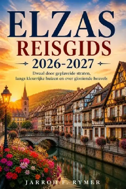 Elzas Reisgids 2026-2027: Dwaal door geplaveide straten, langs kleurrijke huizen en over glooiende heuvels by Jarrod F. Rymer