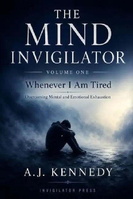 The Mind Invigilator: Whenever I Am Tired - Overcoming mental & emotional exhaustion by A. J. Kennedy