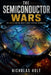The Semiconductor Wars: How the Battle for Chips Is Reshaping the World by Nicholas Holt