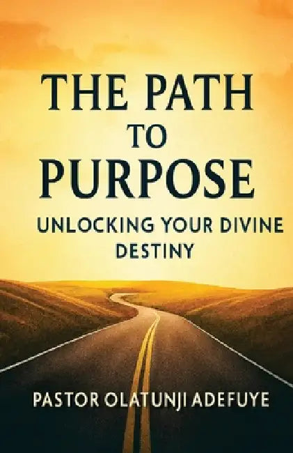 The Path to Purpose: Unlocking Your Divine Destiny by Olatunji Adefuye