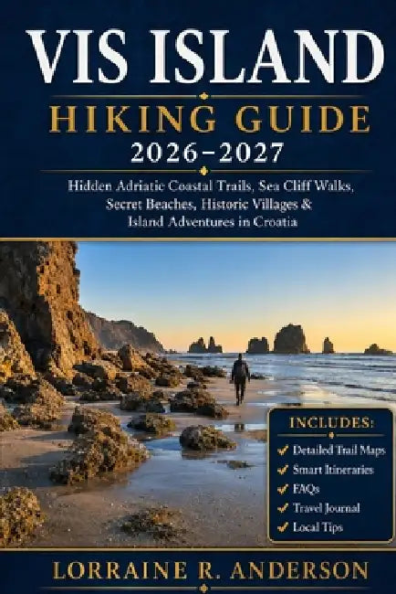 Vis Island Hiking Guide 2026-2027: Hidden Adriatic Coastal Trails, Sea Cliff Walks, Secret Beaches, Historic Villages & Island Adventures in Croatia w by Lorraine R. Anderson