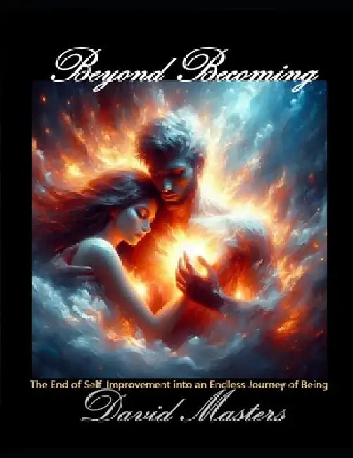 Beyond Becoming: The End of Self-Improvement into an Endless Journey of Being by David Masters