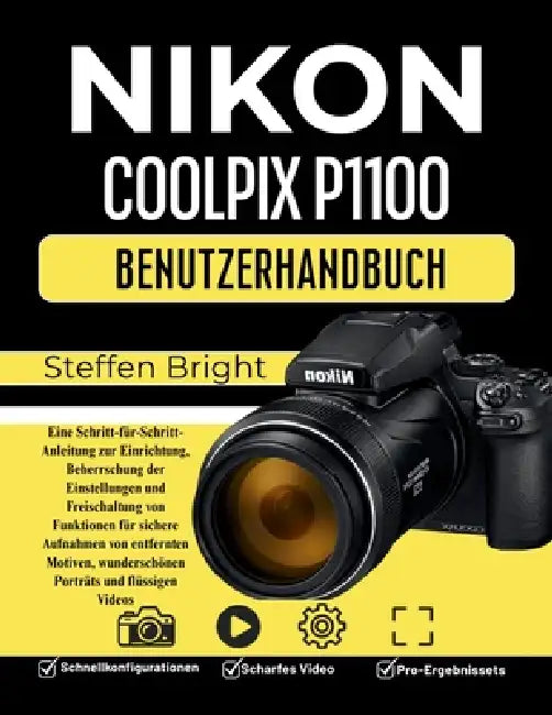 Nikon Coolpix P1100 Benutzerhandbuch: Eine Schritt-für-Schritt-Anleitung zur Einrichtung, Beherrschung der Einstellungen und Freischaltung von Funktio by Steffen Bright M