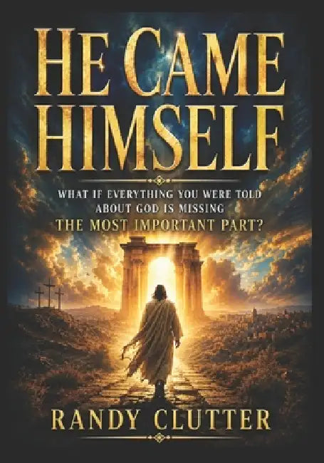 He Came Himself: What If Everything You Were Told About God Is Missing the Most Important Part? by Randy Clutter